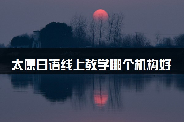 太原日语线上教学哪个机构好
