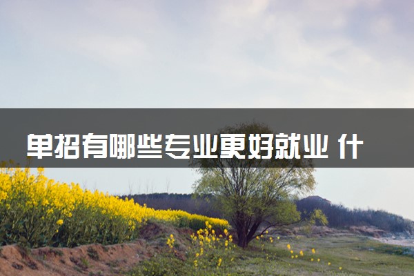 单招有哪些专业更好就业 什么专业好