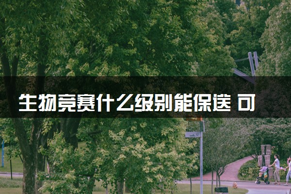 生物竞赛什么级别能保送 可保送什么学校