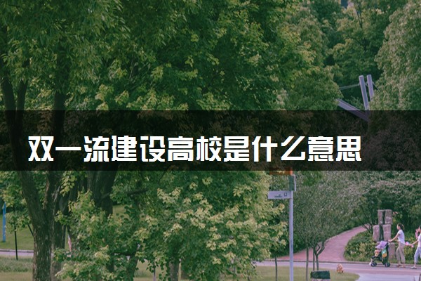 双一流建设高校是什么意思 有哪些学校