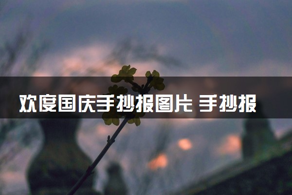 欢度国庆手抄报图片 手抄报内容素材集锦