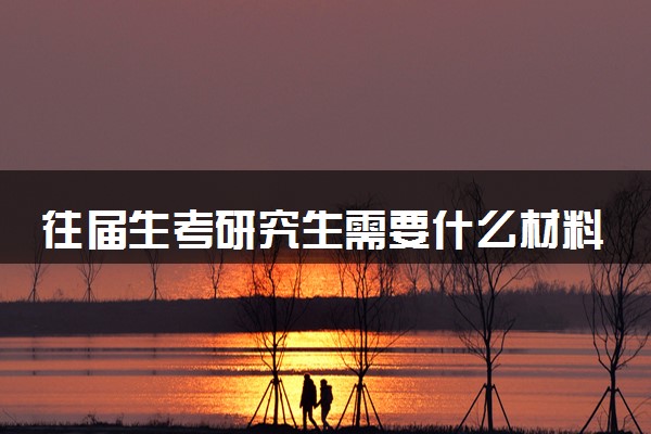 往届生考研究生需要什么材料 要注意什么