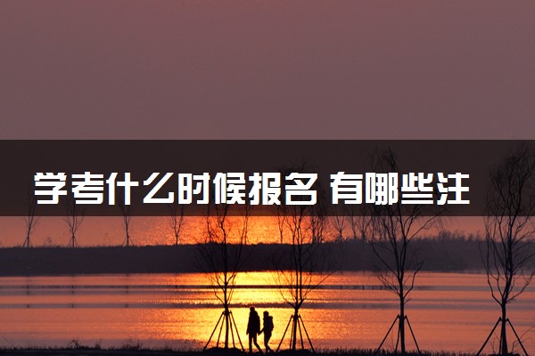 学考什么时候报名 有哪些注意事项