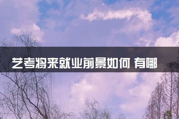 艺考将来就业前景如何 有哪些出路