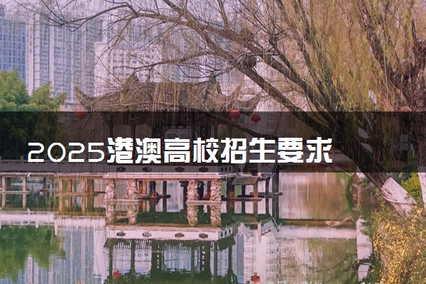 2025港澳高校招生要求 有什么条件