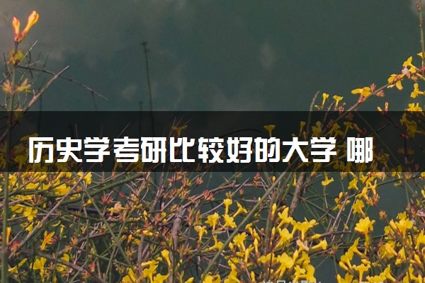 历史学考研比较好的大学 哪些院校值得推荐