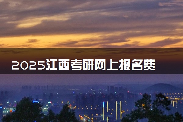 2025江西考研网上报名费用是多少 收费标准是什么