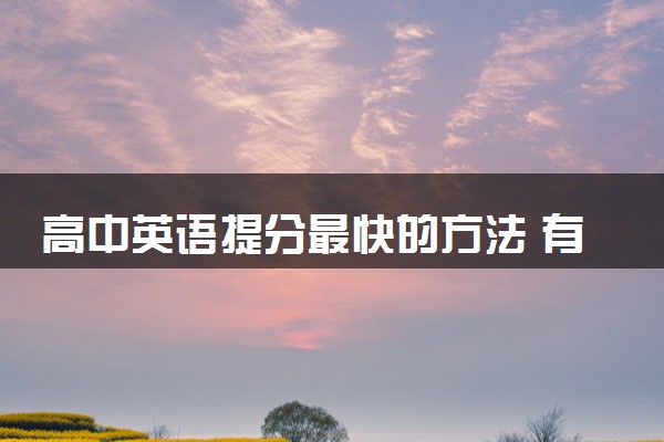 高中英语提分最快的方法 有什么技巧