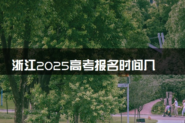 浙江2025高考报名时间几月几号 什么时候开始报名