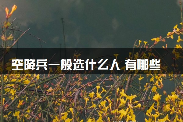 空降兵一般选什么人 有哪些选择方法
