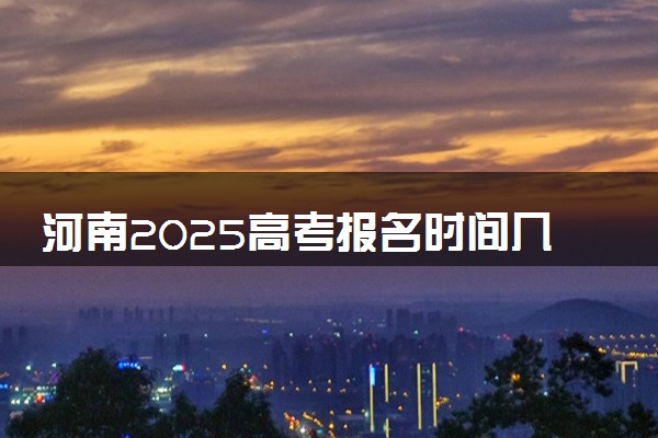 河南2025高考报名时间几月几号 什么时候开始报名
