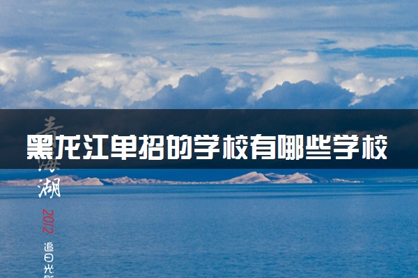 黑龙江单招的学校有哪些学校 哪所院校实力强