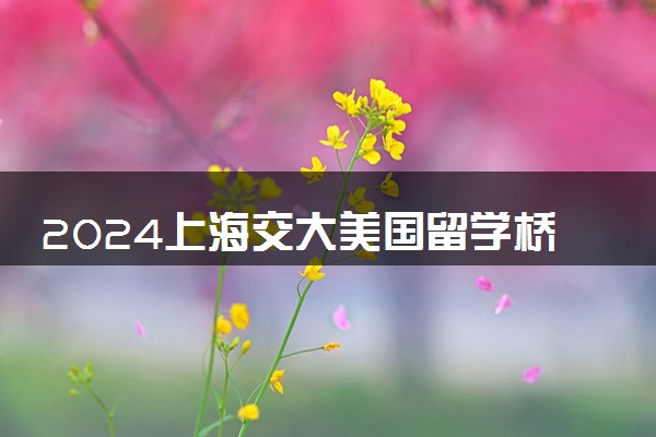 2024上海交大美国留学桥可靠吗 值得读吗