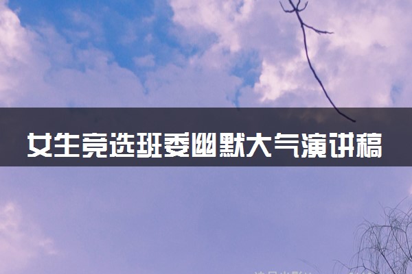 女生竞选班委幽默大气演讲稿 优秀演讲稿整理