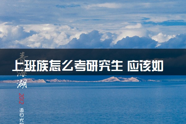 上班族怎么考研究生 应该如何备考