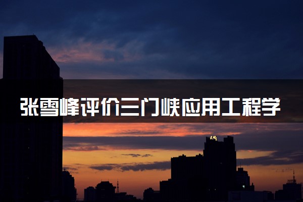 张雪峰评价三门峡应用工程学院 学校好不好