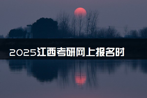 2025江西考研网上报名时间及入口 几号截止报名
