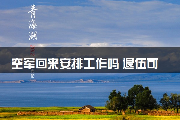 空军回来安排工作吗 退伍可以拿多少钱