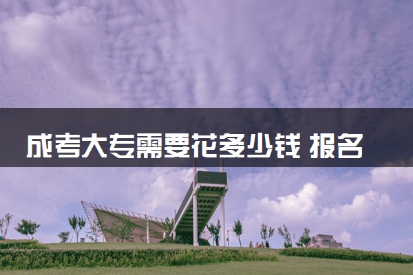 成考大专需要花多少钱 报名条件有哪些