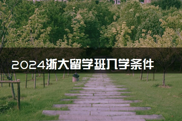 2024浙大留学班入学条件是什么 要求雅思吗