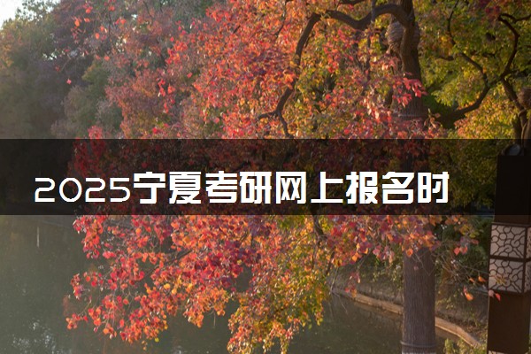2025宁夏考研网上报名时间及入口 几号截止报名