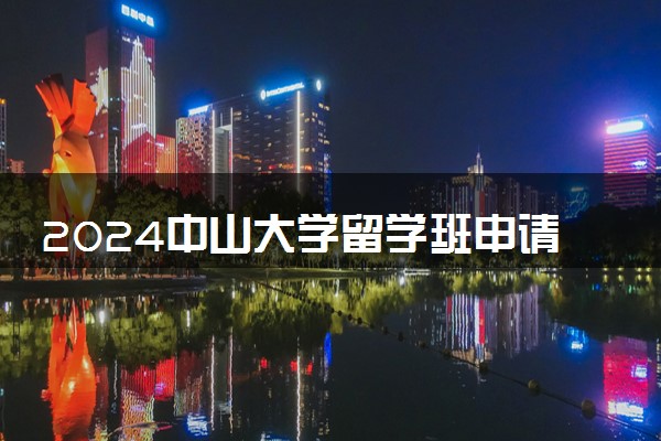 2024中山大学留学班申请条件及流程是什么