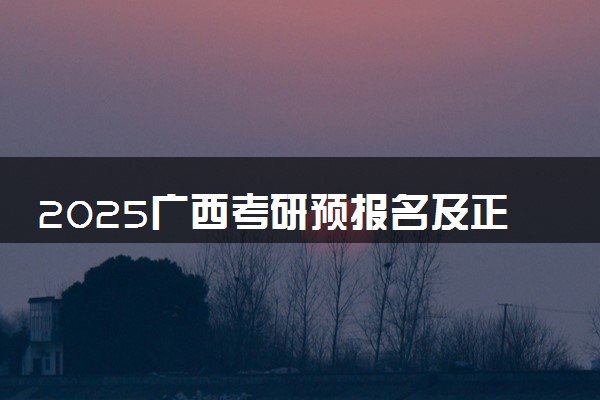 2025广西考研预报名及正式报名时间 具体几月几号