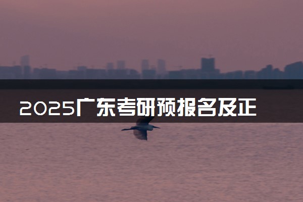 2025广东考研预报名及正式报名时间 具体几月几号