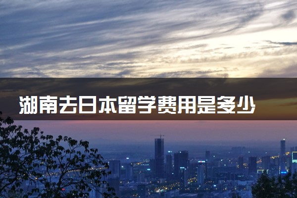 湖南去日本留学费用是多少