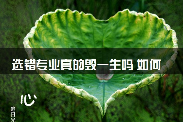 选错专业真的毁一生吗 如何选择专业