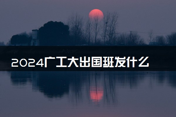 2024广工大出国班发什么学位证 学历认可吗