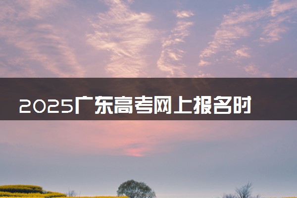 2025广东高考网上报名时间及入口 几号开始报名