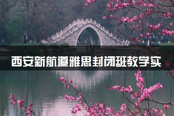 西安新航道雅思封闭班教学实力怎么样