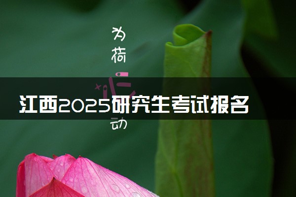江西2025研究生考试报名时间 什么时候开始报考