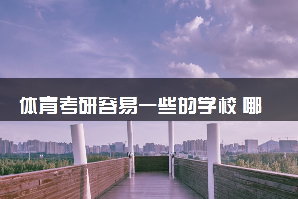 体育考研容易一些的学校 哪些院校比较好考