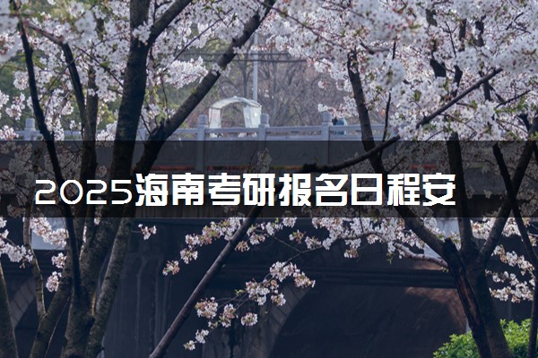 2025海南考研报名日程安排表 哪天截止报名