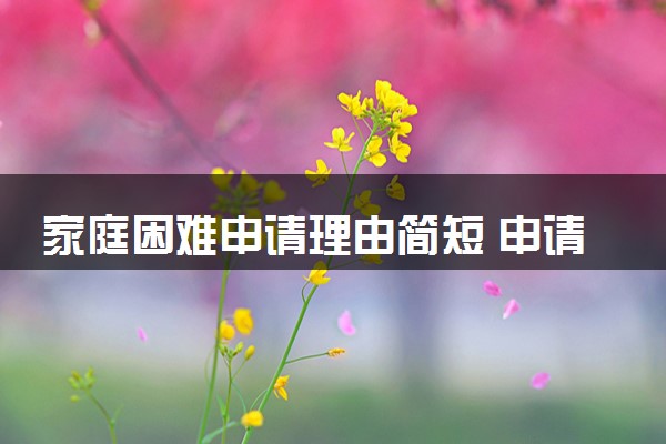 家庭困难申请理由简短 申请书范文模板