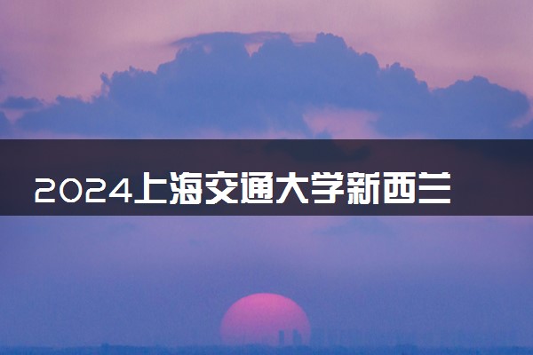 2024上海交通大学新西兰留学直通车怎么样 好进吗