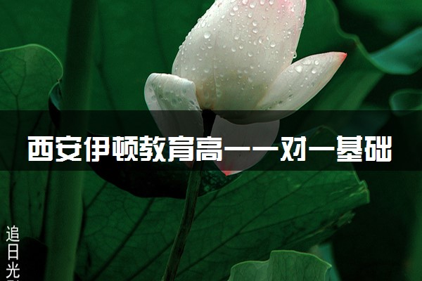 西安伊顿教育高一一对一基础课程招生