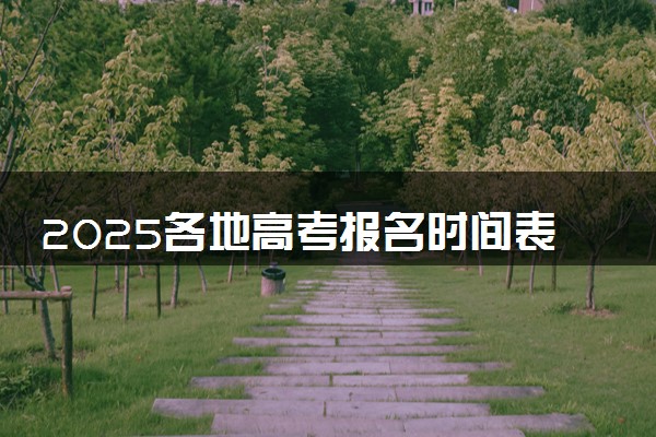 2025各地高考报名时间表 几月份开始报名
