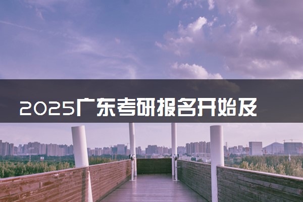 2025广东考研报名开始及截止时间 报名入口在哪里