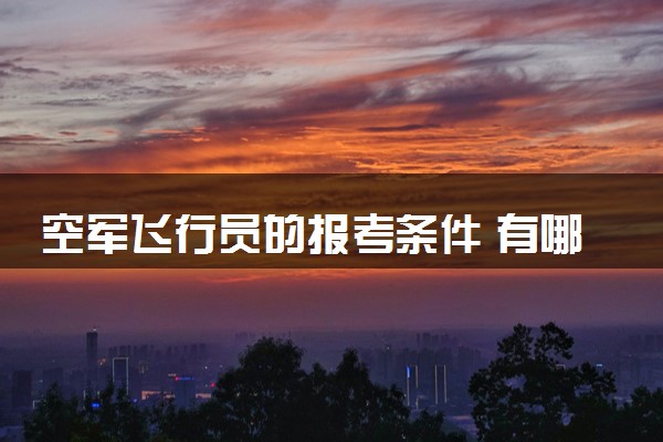 空军飞行员的报考条件 有哪些要求