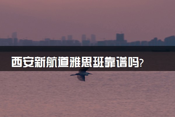 西安新航道雅思班靠谱吗?
