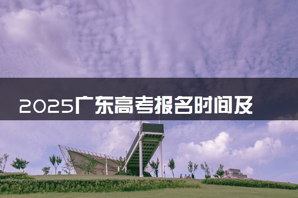 2025广东高考报名时间及手机端报名入口 具体报名步骤