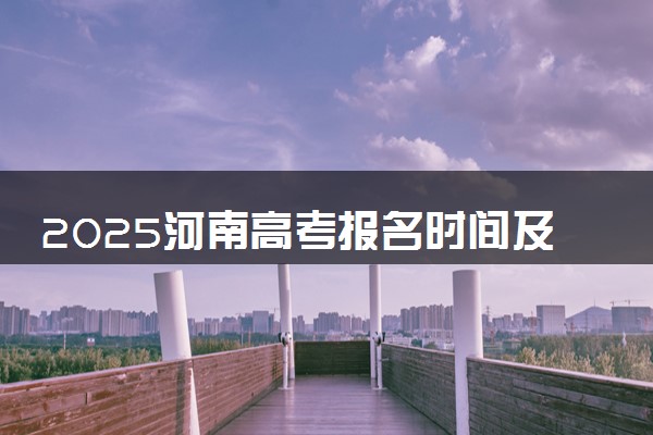 2025河南高考报名时间及手机端报名入口 具体报名步骤