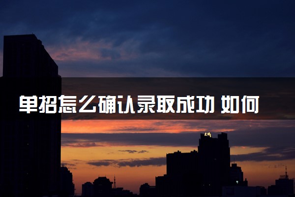 单招怎么确认录取成功 如何查询录取结果
