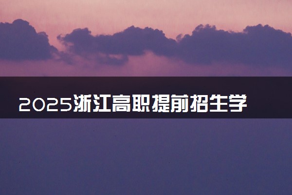 2025浙江高职提前招生学校名单及排名 有哪些单招院校