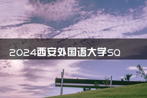 2024西安外国语大学SQA3+1国际本科招生简章