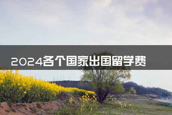 2024各个国家出国留学费用多少钱 哪里性价比高