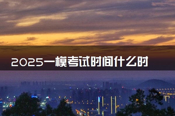 2025一模考试时间什么时候 如何备考
